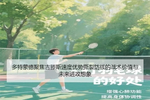 多特蒙德聚焦吉滕斯速度优势撕裂防线的战术价值与未来进攻想象
