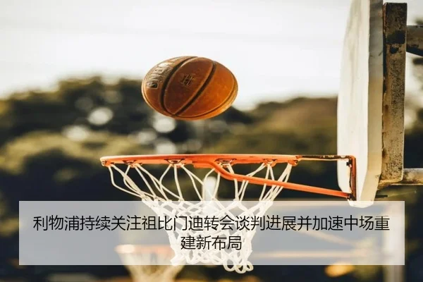 利物浦持续关注祖比门迪转会谈判进展并加速中场重建新布局