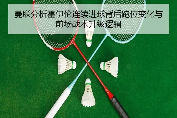 曼联分析霍伊伦连续进球背后跑位变化与前场战术升级逻辑